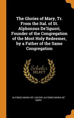 Sláva Panny Márie, preložené z taliančiny svätého Alfonza De'liguoriho, zakladateľa Kongregácie Najsvätejšieho Vykupiteľa, otcom toho istého spolku - The Glories of Mary, Tr. from the Ital. of St. Alphonsus De'liguori, Founder of the Congregation of the Most Holy Redeemer, by a Father of the Same Co