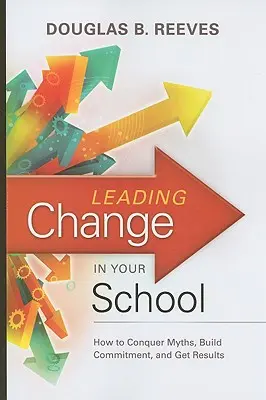 Vedenie zmien vo vašej škole: Ako prekonať mýty, vybudovať odhodlanie a dosiahnuť výsledky - Leading Change in Your School: How to Conquer Myths, Build Commitment, and Get Results