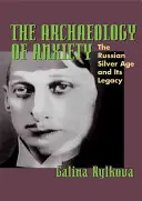 Archeológia úzkosti: Ruský strieborný vek a jeho dedičstvo - The Archaeology of Anxiety: The Russian Silver Age and Its Legacy