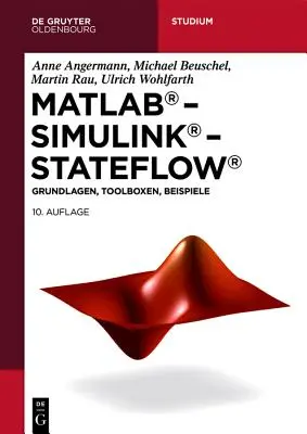MATLAB - Simulink - Stateflow: - MATLAB - Simulink - Stateflow: Grundlagen, Toolboxen, Beispiele