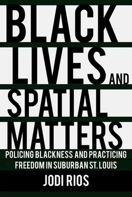 Black Lives and Spatial Matters: Louis: Policing Blackness and Practicing Freedom in Suburban St. - Black Lives and Spatial Matters: Policing Blackness and Practicing Freedom in Suburban St. Louis