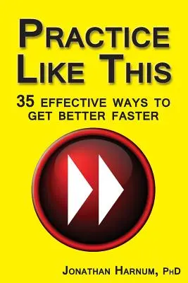 Practice Like This! 35 účinných spôsobov, ako sa rýchlejšie zlepšiť - Practice Like This!: 35 Effective Ways to Get Better Faster