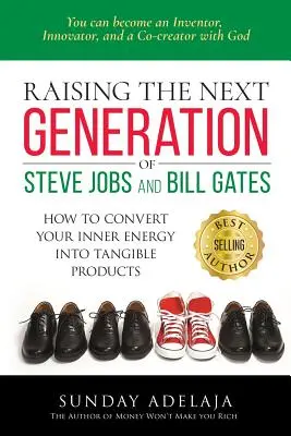 Výchova novej generácie Steva Jobsa a Billa Gatesa: ... ako premeniť svoju vnútornú energiu na hmatateľné produkty - Raising the next generation of Steve Jobs and Bill Gates: ... how to convert your inner energy into tangible products