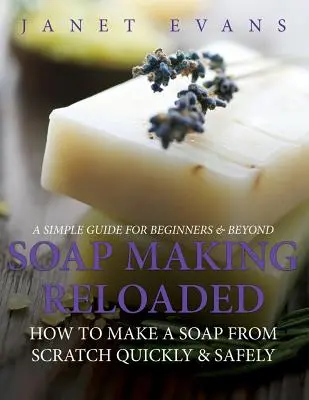 Výroba mydla Reloaded: Ako vyrobiť mydlo od nuly rýchlo a bezpečne: Jednoduchý sprievodca pre začiatočníkov a pokročilých - Soap Making Reloaded: How To Make A Soap From Scratch Quickly & Safely: A Simple Guide For Beginners & Beyond