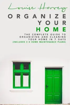 Zorganizuj si svoj domov: Kompletný sprievodca organizáciou a upratovaním domácnosti za 7 dní (obsahuje 3 x plán údržby domácnosti) - Organize Your Home: The Complete Guide To Organizing and Cleaning Your Home in 7 Days (Includes 3 x Home Maintenance Plans)