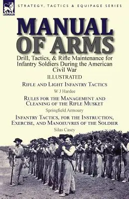Príručka zbraní: Kniha: Cvičenie, taktika a údržba pušiek pre vojakov pechoty počas americkej občianskej vojny - taktika pušiek a ľahkej pechoty - Manual of Arms: Drill, Tactics, & Rifle Maintenance for Infantry Soldiers During the American Civil War-Rifle and Light Infantry Tacti