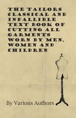 Klasická a neomylná krajčírska učebnica strihania všetkých odevov, ktoré nosia muži, ženy a deti - The Tailors Classical and Infallible Text Book of Cutting all Garments Worn by Men, Women and Children