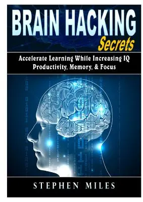 Tajomstvá mozgového hackingu: Zrýchliť učenie a zároveň zvýšiť IQ, produktivitu, pamäť a sústredenie - Brain Hacking Secrets: Accelerate Learning While Increasing IQ, Productivity, Memory, & Focus