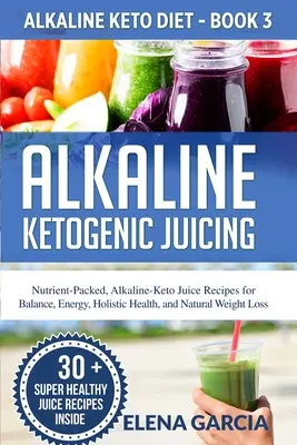 Alkalické ketogénne odšťavovanie: Alkalicko-keto džúsy pre rovnováhu, energiu, holistické zdravie a prirodzené chudnutie: Alkalicko-keto džúsy plné živín: Alkalicko-keto džúsy: Alkalicko-keto džúsy pre rovnováhu, energiu, holistické zdravie a prirodzené chudnutie - Alkaline Ketogenic Juicing: Nutrient-Packed, Alkaline-Keto Juice Recipes for Balance, Energy, Holistic Health, and Natural Weight Loss