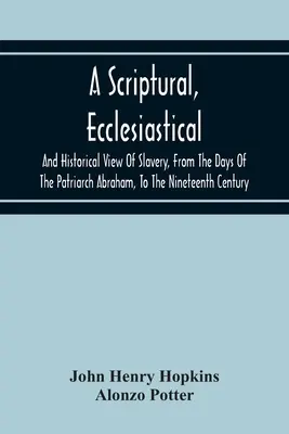 A Scriptural, Ecclesiastical, and Historical View of Slavery, From the Days of the Patriarch Abraham, to the Nineteenth Century - A Scriptural, Ecclesiastical, And Historical View Of Slavery, From The Days Of The Patriarch Abraham, To The Nineteenth Century