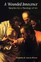 Zranená nevinnosť: Náčrty k teológii umenia - A Wounded Innocence: Sketches for a Theology of Art