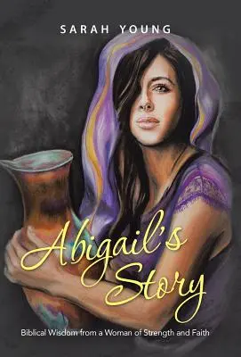 Abigailin príbeh: Biblická múdrosť od ženy plnej sily a viery - Abigail's Story: Biblical Wisdom from a Woman of Strength and Faith