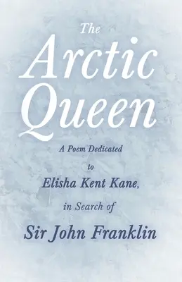 Arktická kráľovná - báseň venovaná Elishovi Kentovi Kaneovi, pri hľadaní sira Johna Franklina; - The Arctic Queen - A Poem Dedicated to Elisha Kent Kane, in Search of Sir John Franklin;