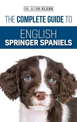 Kompletný sprievodca anglickými špringeršpanielmi: Naučte sa základy výcviku, výživy, privolania, lovu, starostlivosti o psa, zdravia a ďalších vecí. - The Complete Guide to English Springer Spaniels: Learn the Basics of Training, Nutrition, Recall, Hunting, Grooming, Health Care and more