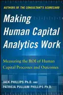 Making Human Capital Analytics Work: Meranie roi procesov a výsledkov v oblasti ľudského kapitálu - Making Human Capital Analytics Work: Measuring the Roi of Human Capital Processes and Outcomes