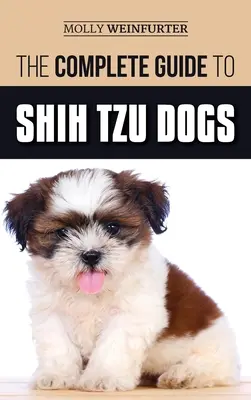 Kompletný sprievodca psami plemena Shih Tzu: Naučte sa všetko, čo potrebujete vedieť, aby ste sa mohli pripraviť, nájsť, milovať a úspešne vychovávať svojho nového psa plemena Shih Tzu - The Complete Guide to Shih Tzu Dogs: Learn Everything You Need to Know in Order to Prepare For, Find, Love, and Successfully Raise Your New Shih Tzu P