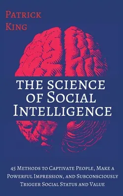 Veda o sociálnej inteligencii: Vydanie: 45 metód, ako zaujať ľudí, urobiť silný dojem a podvedome si vyvolať spoločenské postavenie a hodnotu - The Science of Social Intelligence: 45 Methods to Captivate People, Make a Powerful Impression, and Subconsciously Trigger Social Status and Value