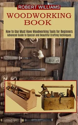 Plány na prácu s drevom: Pokročilý sprievodca špeciálnymi a krásnymi remeselnými technikami - Woodworking Plans: Advanced Guide to Special and Beautiful Crafting Techniques