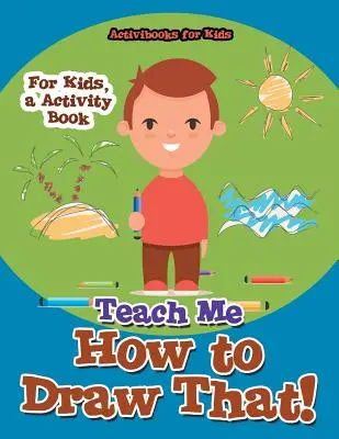 Nauč ma to nakresliť! Pre deti, kniha aktivít - Teach Me How to Draw That! For Kids, a Activity Book