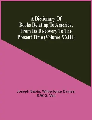 Slovník kníh o Amerike od jej objavenia po súčasnosť (zväzok Xxiii) - A Dictionary Of Books Relating To America, From Its Discovery To The Present Time (Volume Xxiii)