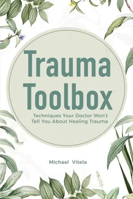 Trauma Toolbox: Príručka na liečenie traumy: Techniky, ktoré vám lekár nepovie o liečení traumy - Trauma Toolbox: Techniques Your Doctor Won't Tell You About Healing Trauma