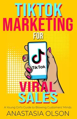 TikTok marketing pre virálny predaj: Príručka mladého dievčaťa, ako vyraziť zákazníkom dych - TikTok Marketing for Viral Sales: A Young Girl's Guide to Blowing Customers' Minds