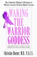 Prebudenie bohyne bojovníčky: Christine Hornerová: Program na ochranu pred rakovinou prsníka a boj proti nej - Waking the Warrior Goddess: Dr. Christine Horner's Program to Protect Against & Fight Breast Cancer