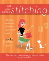 Nie je to šitie tvojej mamy: Cool a kreatívny spôsob, ako si ho ušiť - Not Your Mama's Stitching: The Cool and Creative Way to Stitch It to 'em