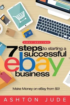 Predaj na eBay: Predaj na eBay: 7 krokov k úspešnému podnikaniu na eBay od 0 dolárov a zarábaniu na eBay: Buďte úspešní na eBay s vlastným eBay S - eBay Selling: 7 Steps to Starting a Successful eBay Business from $0 and Make Money on eBay: Be an eBay Success with your own eBay S