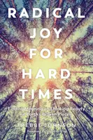 Radikálna radosť pre ťažké časy: Nájsť zmysel a vytvoriť krásu na rozbitých miestach na Zemi - Radical Joy for Hard Times: Finding Meaning and Making Beauty in Earth's Broken Places