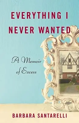 Všetko, čo som nikdy nechcel: Memoáre o nadbytku - Everything I Never Wanted: A Memoir of Excess