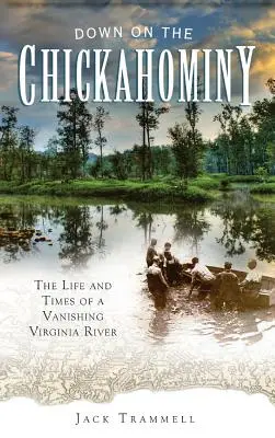 Dolu na rieke Chickahominy: Život a časy miznúcej rieky vo Virgínii - Down on the Chickahominy: The Life and Times of a Vanishing Virginia River