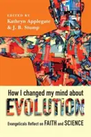 Ako som zmenil názor na evolúciu: Evanjelisti uvažujú o viere a vede - How I Changed My Mind about Evolution: Evangelicals Reflect on Faith and Science