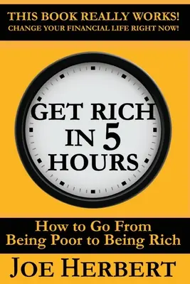 Zbohatni za 5 hodín: Ako sa z chudobného stať bohatým - Get Rich in 5 Hours: How to Go from Being Poor to Being Rich
