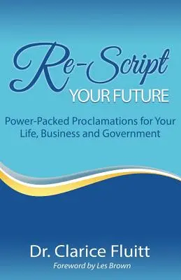 Znovu napíšte svoju budúcnosť: Vydajte sa na cestu k úspechu: Prehľady plné sily pre váš život, podnikanie a vládu - Re-Script Your Future: Power-Packed Proclamations for Your Life, Business and Government