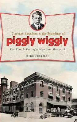 Clarence Saunders a založenie spoločnosti Piggly Wiggly: Vzostup a pád memphiského mavericka - Clarence Saunders & the Founding of Piggly Wiggly: The Rise & Fall of a Memphis Maverick