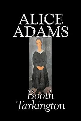 Alice Adams by Booth Tarkington, Beletria, Klasika, Literárne - Alice Adams by Booth Tarkington, Fiction, Classics, Literary