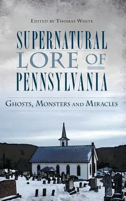 Nadprirodzené povesti Pensylvánie: Strašidlá, príšery a zázraky - Supernatural Lore of Pennsylvania: Ghosts, Monsters and Miracles