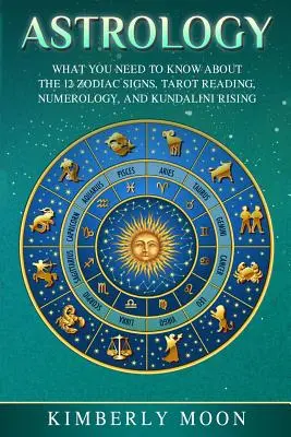 Astrológia: Kundalini Rising: Čo potrebujete vedieť o 12 znameniach zverokruhu, čítaní tarotu, numerológii a Kundalini Rising - Astrology: What You Need to Know about the 12 Zodiac Signs, Tarot Reading, Numerology, and Kundalini Rising