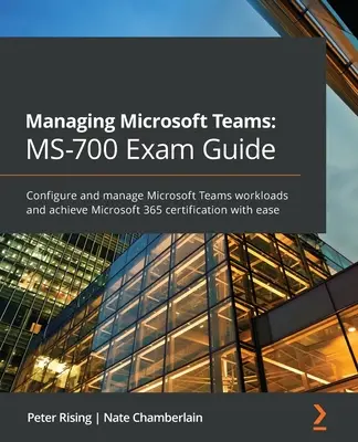 Správa tímov Microsoft MS-700 Sprievodca skúškou: Príručka: Konfigurujte a spravujte pracovné zaťaženie Microsoft Teams a ľahko získajte certifikát Microsoft 365 - Managing Microsoft Teams MS-700 Exam Guide: Configure and manage Microsoft Teams workloads and achieve Microsoft 365 certification with ease