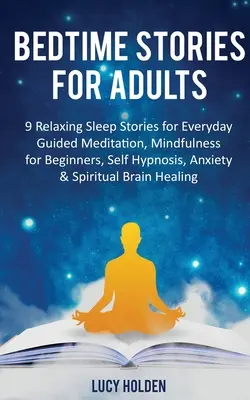 Príbehy na dobrú noc pre dospelých: Príbehy na spanie: 9 relaxačných príbehov na každodenné spanie Riadená meditácia, Mindfulness pre začiatočníkov, Autohypnóza, Úzkosť a duchovno - Bedtime Stories for Adults: 9 Relaxing Sleep Stories for Everyday Guided Meditation, Mindfulness for Beginners, Self-Hypnosis, Anxiety & Spiritual