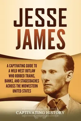 Jesse James: Pútavý sprievodca zločincom z Divokého západu, ktorý prepadával vlaky, banky a dostavníky na stredozápade Spojených štátov - Jesse James: A Captivating Guide to a Wild West Outlaw Who Robbed Trains, Banks, and Stagecoaches across the Midwestern United Stat