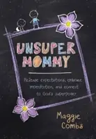 Unsupermommy: Uvoľnite očakávania, prijmite nedokonalosť a spojte sa s Božou supersilou - Unsupermommy: Release Expectations, Embrace Imperfection, and Connect to God's Superpower