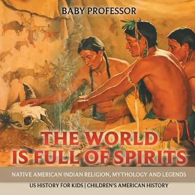 Svet je plný duchov: USA History for Kids - Detská história pre deti: Svet duchov je plný duchov: Náboženstvo, mytológia a legendy pôvodných amerických Indiánov - Dejiny USA pre deti - Detská história pre deti - The World is Full of Spirits: Native American Indian Religion, Mythology and Legends - US History for Kids - Children's American History