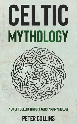 Keltská mytológia: Mýty: Sprievodca keltskou históriou, bohmi a mytológiou - Celtic Mythology: A Guide to Celtic History, Gods, and Mythology