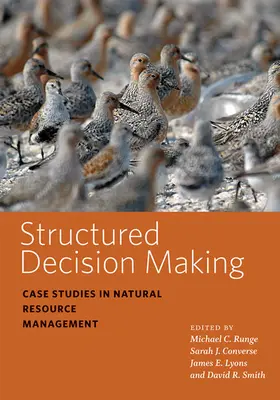 Štruktúrované rozhodovanie: Prípadové štúdie z oblasti riadenia prírodných zdrojov - Structured Decision Making: Case Studies in Natural Resource Management