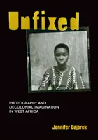 Nefixované: Fotografia a dekoloniálna predstavivosť v západnej Afrike - Unfixed: Photography and Decolonial Imagination in West Africa