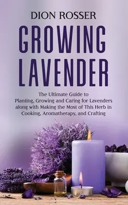 Pestovanie levandule: A: The Ultimate Guide to Planting, Growing and Careing for Lavenders along with Making the Most of This Herb in Cooking, A - Growing Lavender: The Ultimate Guide to Planting, Growing and Caring for Lavenders along with Making the Most of This Herb in Cooking, A
