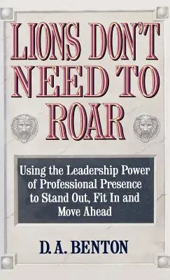 Levy nemusia revať: Využívanie vodcovskej sily osobnej prítomnosti na vyniknutie, zapadnutie a napredovanie - Lions Don't Need to Roar: Using the Leadership Power of Personal Presence to Stand Out, Fit in and Move Ahead