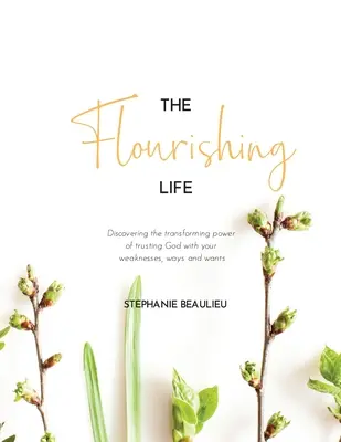 Rozkvitajúci život: Životný život: Objavte premieňajúcu silu dôvery voči Bohu, pokiaľ ide o vaše slabosti, cesty a túžby - The Flourishing Life: Discovering the transforming power of trusting God with your weaknesses, ways and wants